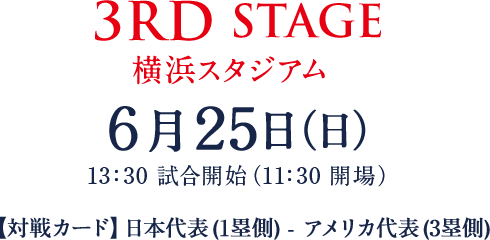 3RD STAGE 6月25日（日）横浜スタジアム 13:30試合開始（11:30開場予定）日本代表（1塁側）対アメリカ代表（3塁側）